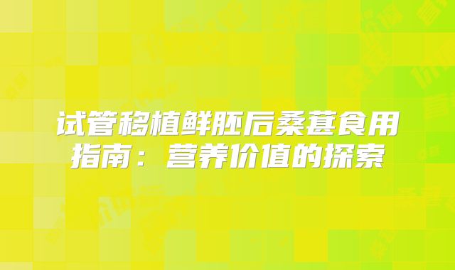 试管移植鲜胚后桑葚食用指南：营养价值的探索