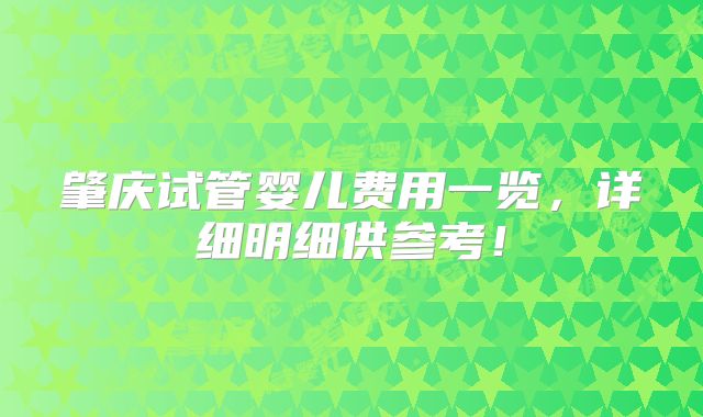 肇庆试管婴儿费用一览，详细明细供参考！