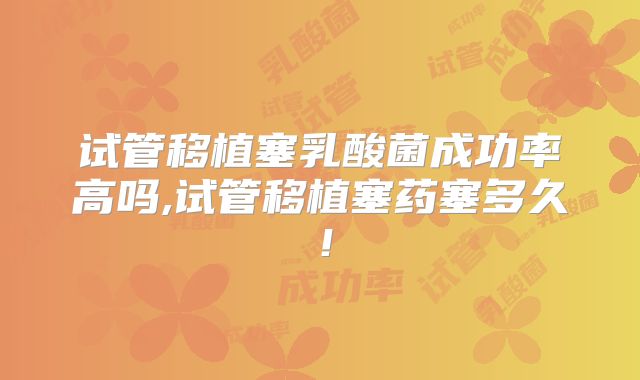 试管移植塞乳酸菌成功率高吗,试管移植塞药塞多久！