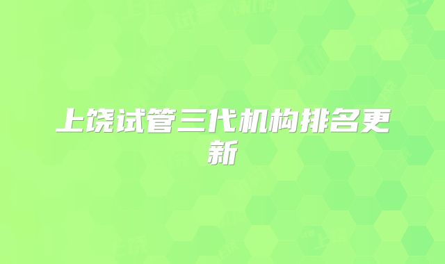 上饶试管三代机构排名更新