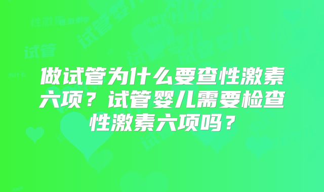 做试管为什么要查性激素六项？试管婴儿需要检查性激素六项吗？