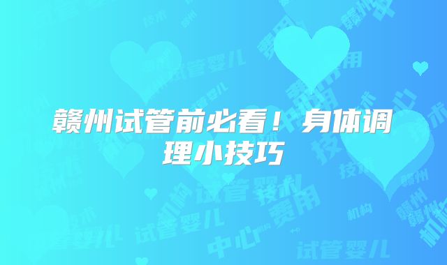 赣州试管前必看!身体调理小技巧