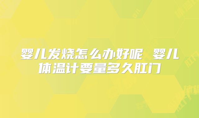 婴儿发烧怎么办好呢 婴儿体温计要量多久肛门