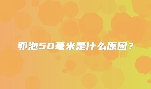 卵泡50毫米是什么原因？