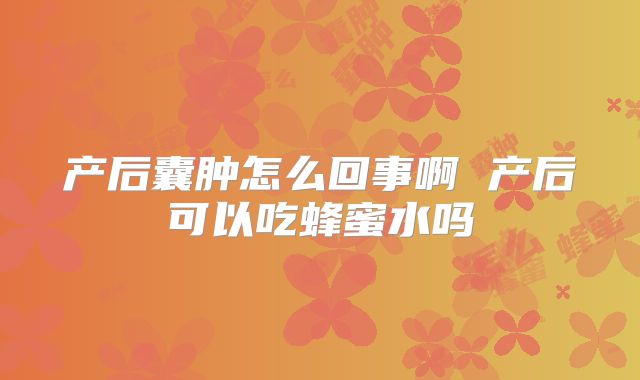 产后囊肿怎么回事啊 产后可以吃蜂蜜水吗