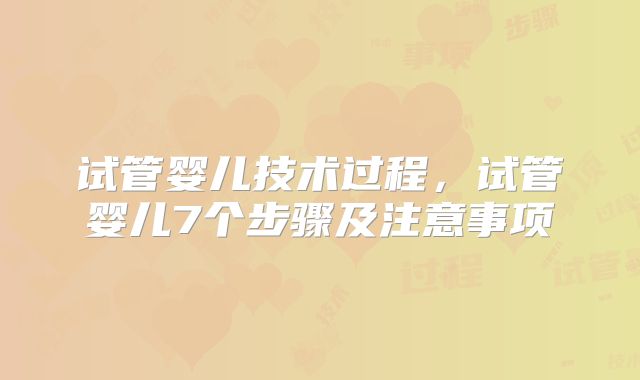试管婴儿技术过程，试管婴儿7个步骤及注意事项