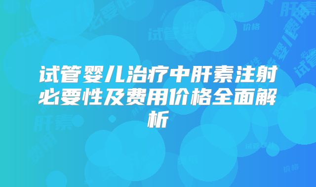 试管婴儿治疗中肝素注射必要性及费用价格全面解析