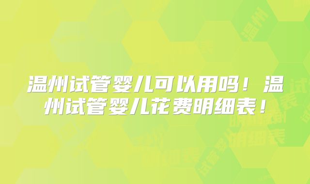 温州试管婴儿可以用吗！温州试管婴儿花费明细表！