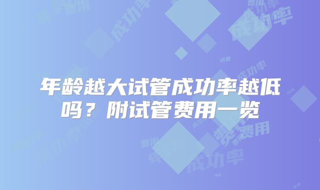 年龄越大试管成功率越低吗?附试管费用一览