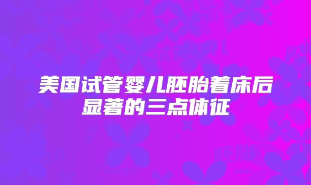 美国试管婴儿胚胎着床后显著的三点体征
