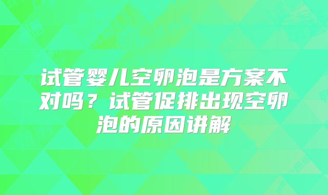 试管婴儿空卵泡是方案不对吗？试管促排出现空卵泡的原因讲解