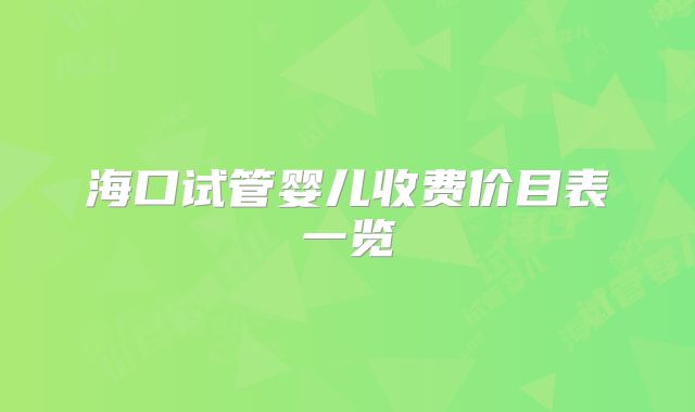 海口试管婴儿收费价目表一览