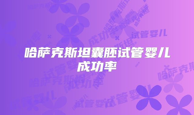 哈萨克斯坦囊胚试管婴儿成功率