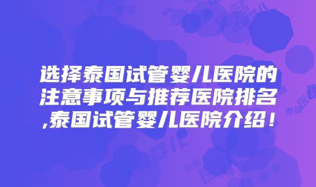 选择泰国试管婴儿医院的注意事项与推荐医院排名,泰国试管婴儿医院介绍！