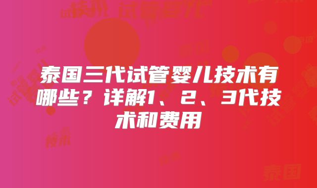 泰国三代试管婴儿技术有哪些？详解1、2、3代技术和费用