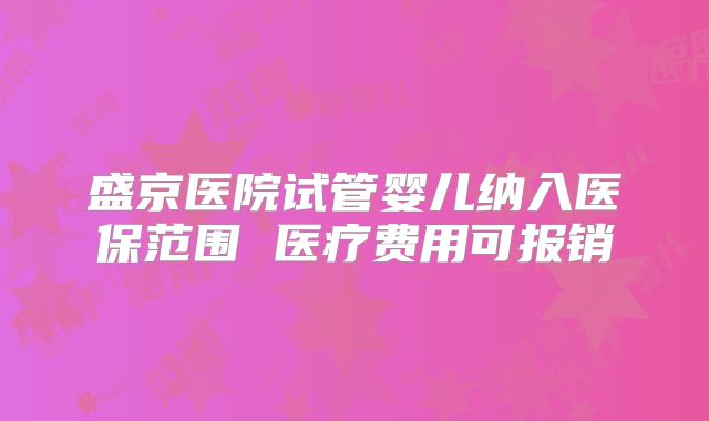 盛京医院试管婴儿纳入医保范围 医疗费用可报销