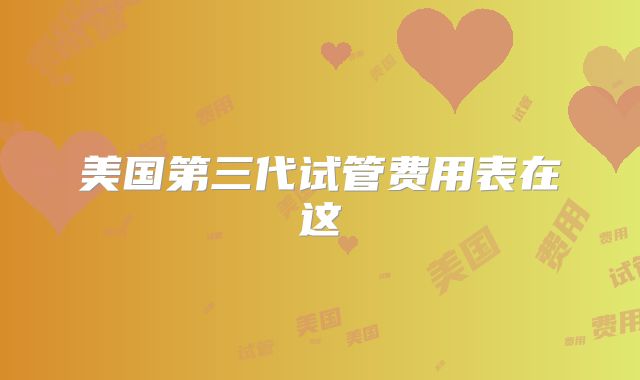 美国第三代试管费用表在这