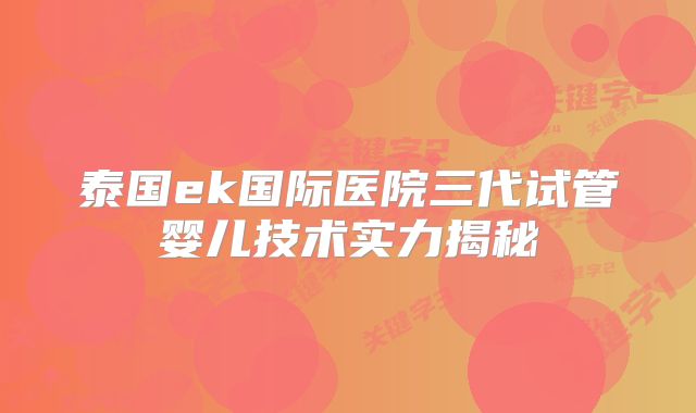 泰国ek国际医院三代试管婴儿技术实力揭秘