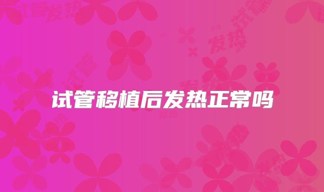 试管移植后发热正常吗