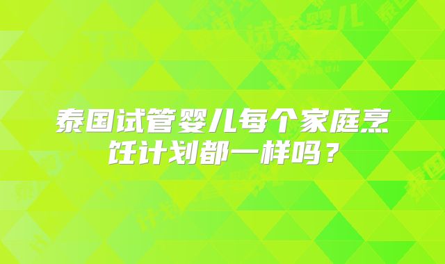 泰国试管婴儿每个家庭烹饪计划都一样吗？