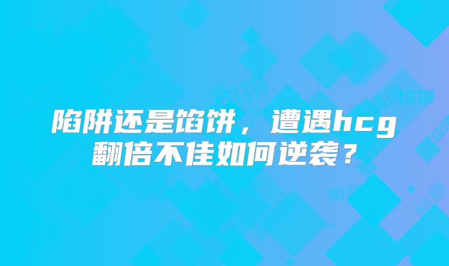 陷阱还是馅饼，遭遇hcg翻倍不佳如何逆袭？