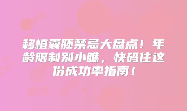 移植囊胚禁忌大盘点！年龄限制别小瞧，快码住这份成功率指南！
