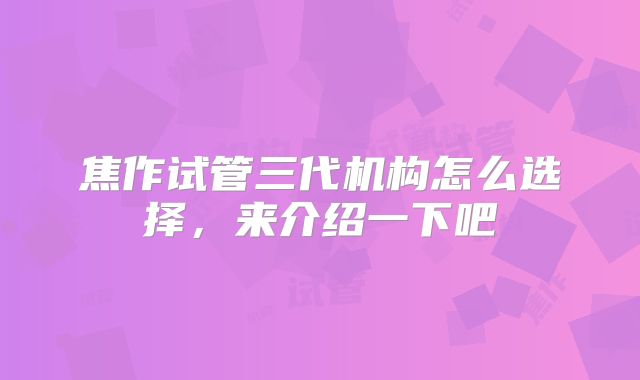 焦作试管三代机构怎么选择，来介绍一下吧