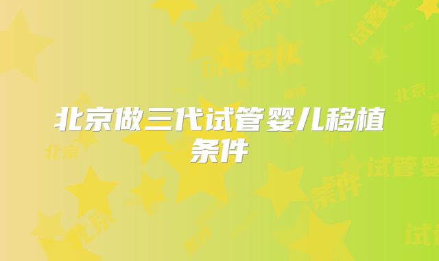 北京做三代试管婴儿移植条件