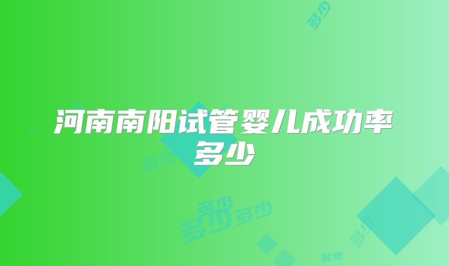 河南南阳试管婴儿成功率多少