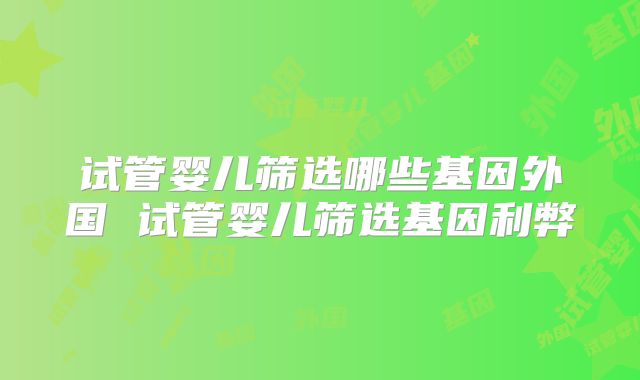 试管婴儿筛选哪些基因外国 试管婴儿筛选基因利弊