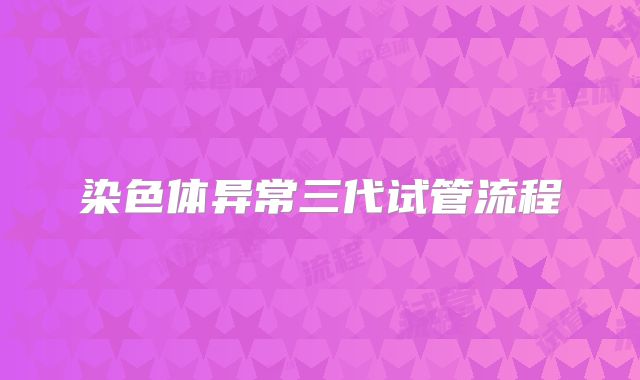 染色体异常三代试管流程