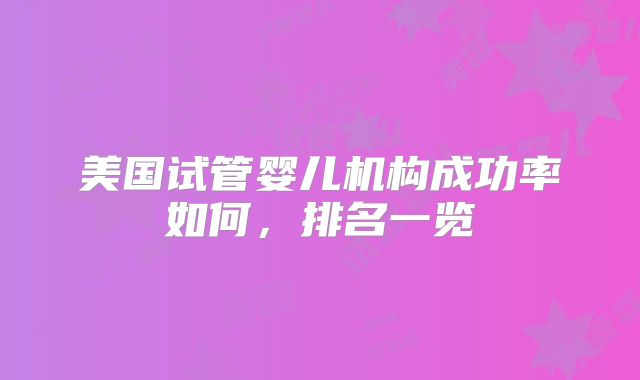 美国试管婴儿机构成功率如何,排名一览