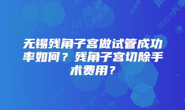 无锡残角子宫做试管成功率如何？残角子宫切除手术费用？