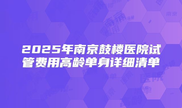 2025年南京鼓楼医院试管费用高龄单身详细清单