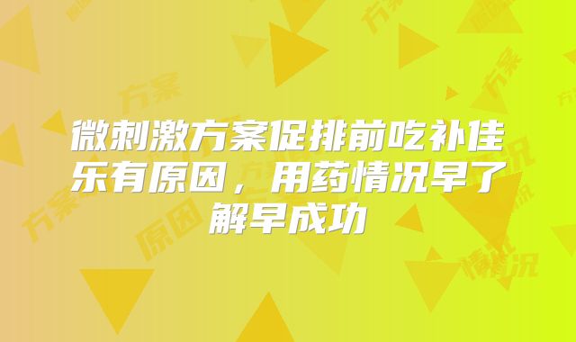 微刺激方案促排前吃补佳乐有原因，用药情况早了解早成功