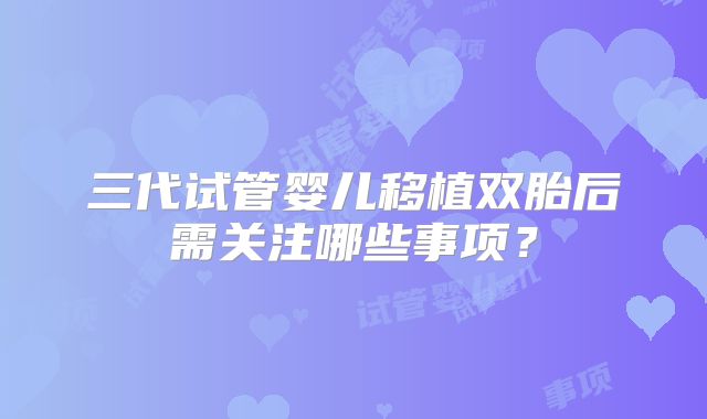 三代试管婴儿移植双胎后需关注哪些事项？