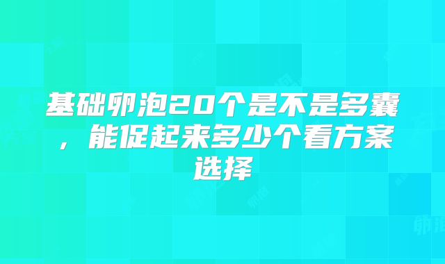 基础卵泡20个是不是多囊，能促起来多少个看方案选择