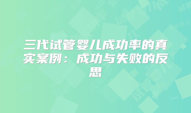 三代试管婴儿成功率的真实案例：成功与失败的反思