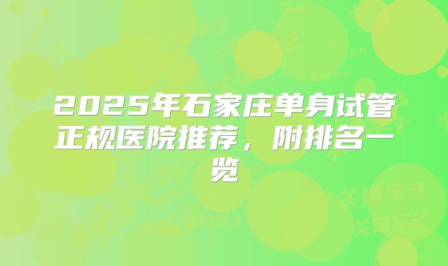 2025年石家庄单身试管正规医院推荐，附排名一览