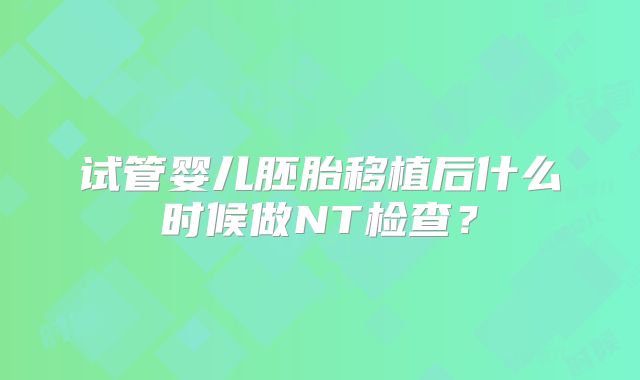 试管婴儿胚胎移植后什么时候做NT检查？