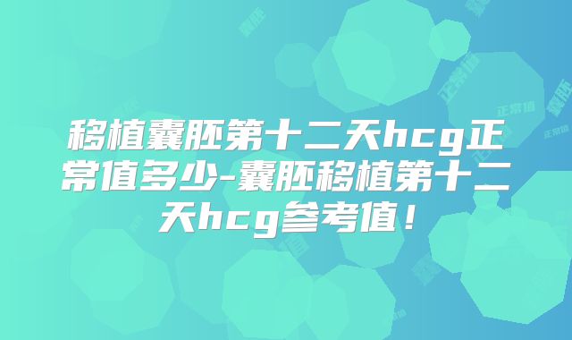 移植囊胚第十二天hcg正常值多少-囊胚移植第十二天hcg参考值!