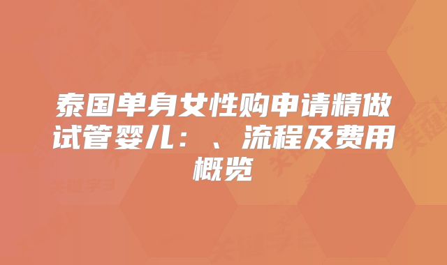 泰国单身女性购申请精做试管婴儿：、流程及费用概览