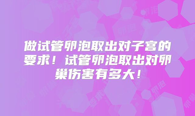 做试管卵泡取出对子宫的要求！试管卵泡取出对卵巢伤害有多大！