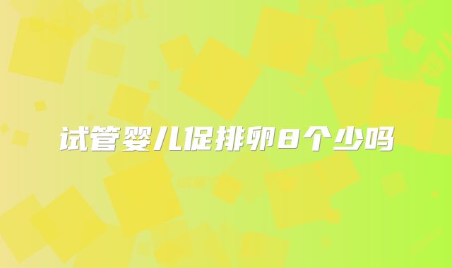 试管婴儿促排卵8个少吗