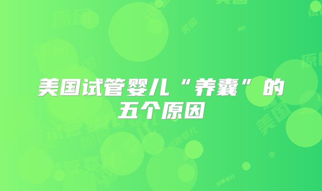 美国试管婴儿“养囊”的五个原因