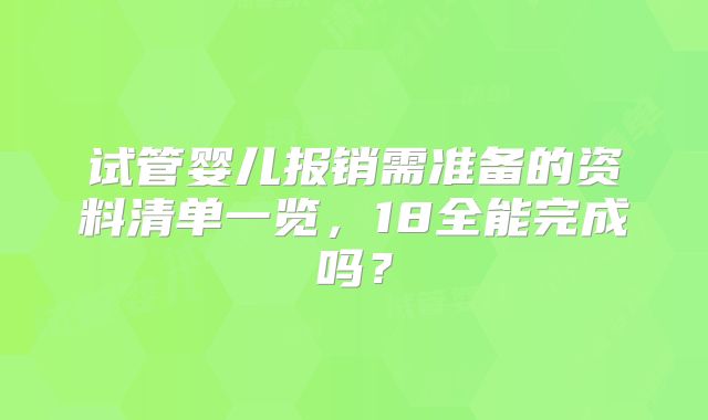 试管婴儿报销需准备的资料清单一览,18全能完成吗?