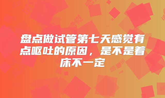 盘点做试管第七天感觉有点呕吐的原因，是不是着床不一定