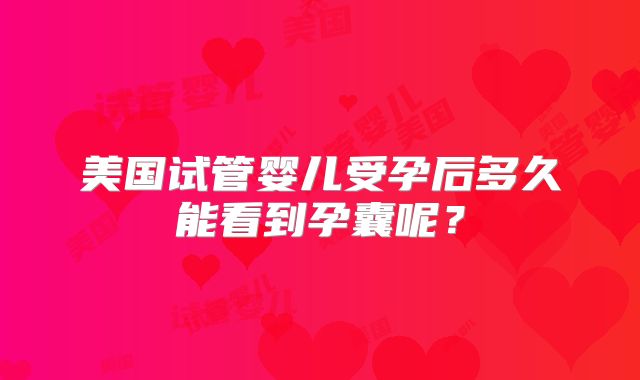 美国试管婴儿受孕后多久能看到孕囊呢？