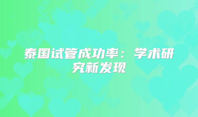 泰国试管成功率：学术研究新发现