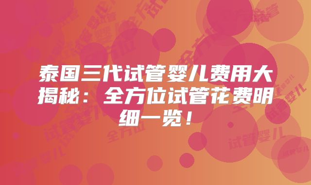 泰国三代试管婴儿费用大揭秘：全方位试管花费明细一览！